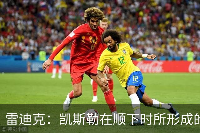 雷迪克：凯斯勒在顺下时所形成的牵制力 对我们的进攻大有裨益